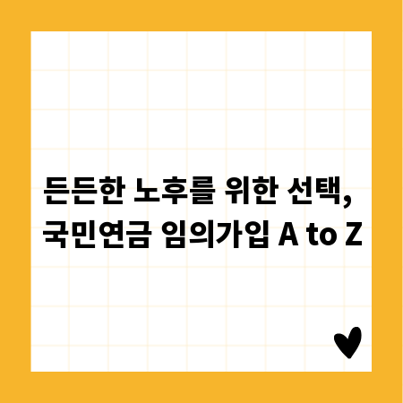 든든한 노후를 위한 선택, 국민연금 임의가입 A to Z