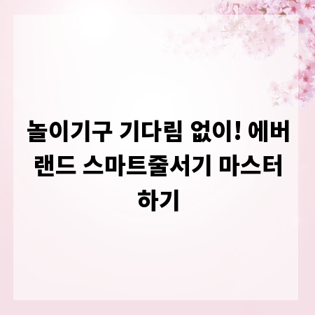 놀이기구 기다림 없이! 에버랜드 스마트줄서기 마스터하기