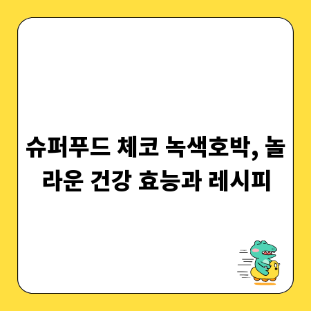 슈퍼푸드 체코 녹색호박, 놀라운 건강 효능과 레시피