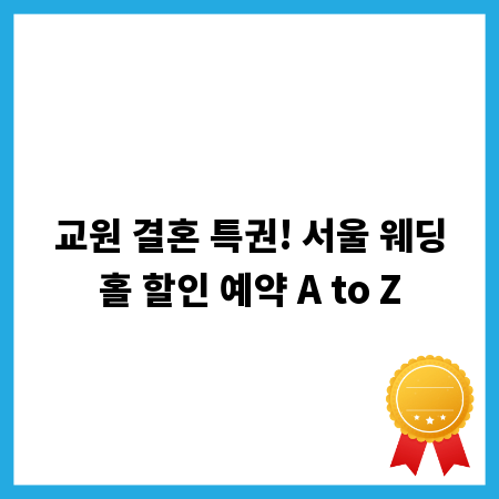 교원 결혼 특권! 서울 웨딩홀 할인 예약 A to Z
