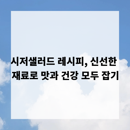 시저샐러드 레시피, 신선한 재료로 맛과 건강 모두 잡기