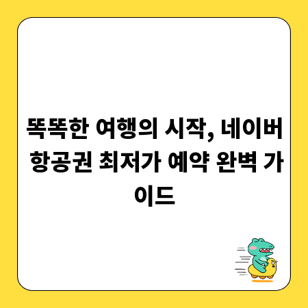 똑똑한 여행의 시작, 네이버 항공권 최저가 예약 완벽 가이드