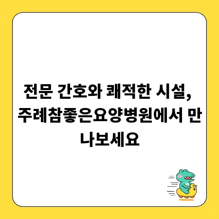 전문 간호와 쾌적한 시설, 주례참좋은요양병원에서 만나보세요