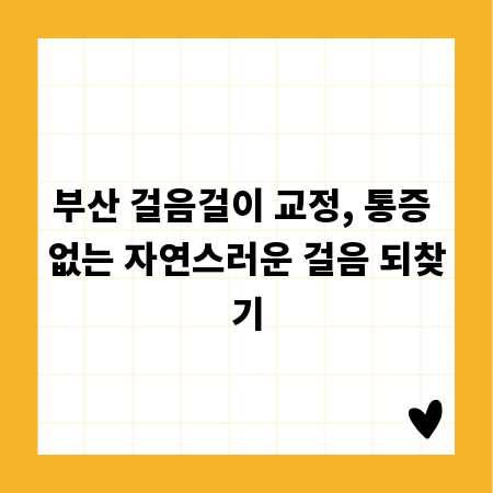 부산 걸음걸이 교정, 통증 없는 자연스러운 걸음 되찾기