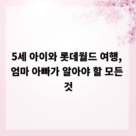 5세 아이와 롯데월드 여행, 엄마 아빠가 알아야 할 모든 것