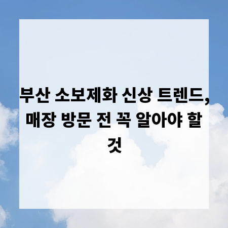 부산 소보제화 신상 트렌드, 매장 방문 전 꼭 알아야 할 것