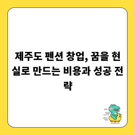 제주도 펜션 창업, 꿈을 현실로 만드는 비용과 성공 전략