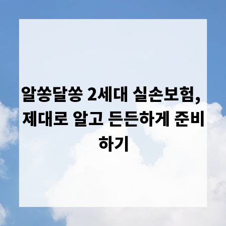 알쏭달쏭 2세대 실손보험, 제대로 알고 든든하게 준비하기