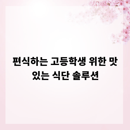 편식하는 고등학생 위한 맛있는 식단 솔루션