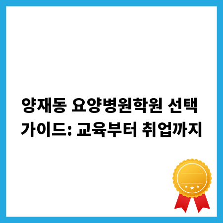 양재동 요양병원학원 선택 가이드: 교육부터 취업까지