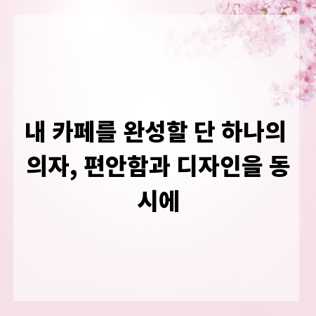 내 카페를 완성할 단 하나의 의자, 편안함과 디자인을 동시에
