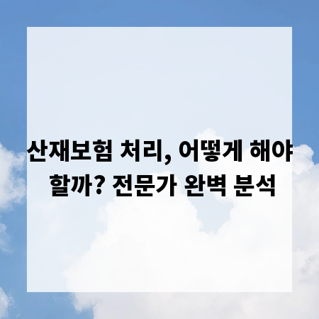 산재보험 처리, 어떻게 해야 할까? 전문가 완벽 분석