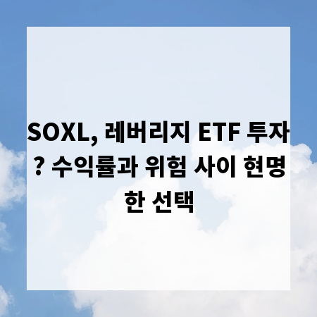 SOXL, 레버리지 ETF 투자? 수익률과 위험 사이 현명한 선택