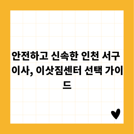 안전하고 신속한 인천 서구 이사, 이삿짐센터 선택 가이드
