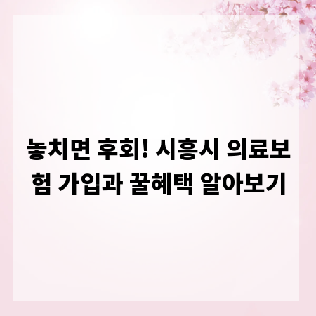 놓치면 후회! 시흥시 의료보험 가입과 꿀혜택 알아보기