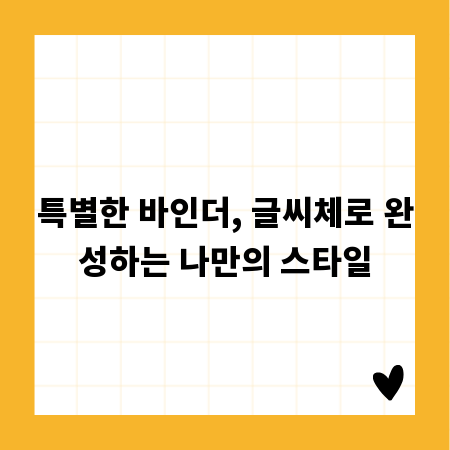 특별한 바인더, 글씨체로 완성하는 나만의 스타일