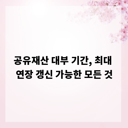 공유재산 대부 기간, 최대 연장 갱신 가능한 모든 것