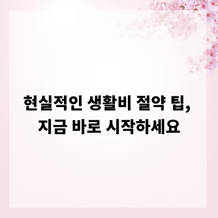 현실적인 생활비 절약 팁, 지금 바로 시작하세요