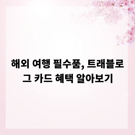 해외 여행 필수품, 트래블로그 카드 혜택 알아보기