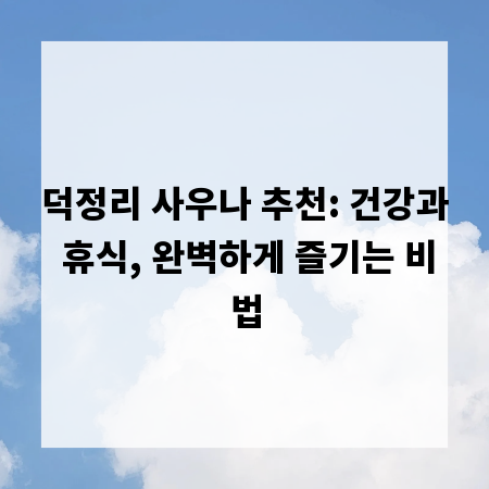 덕정리 사우나 추천: 건강과 휴식, 완벽하게 즐기는 비법