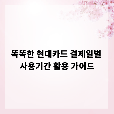 똑똑한 현대카드 결제일별 사용기간 활용 가이드