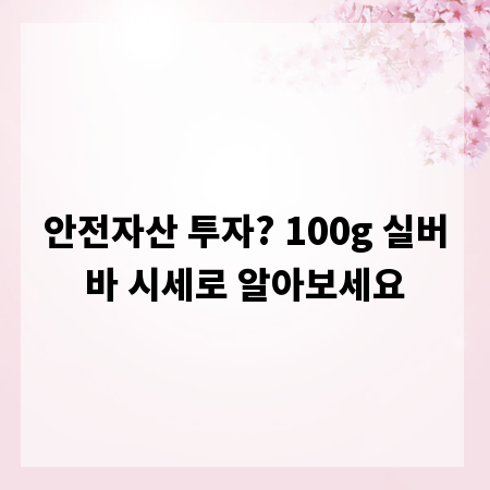 안전자산 투자? 100g 실버바 시세로 알아보세요