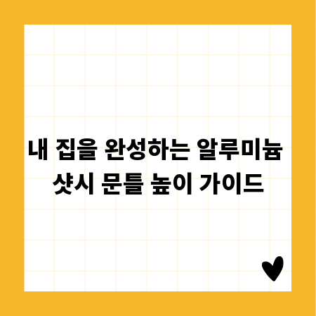 내 집을 완성하는 알루미늄 샷시 문틀 높이 가이드
