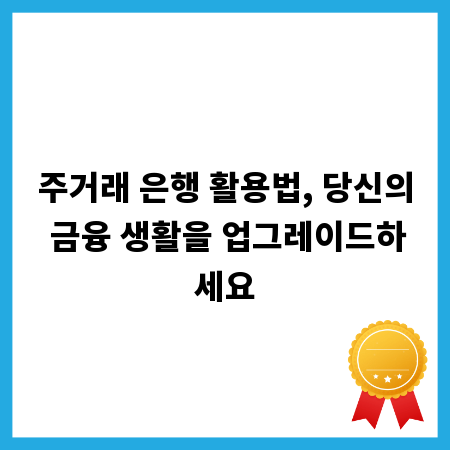 주거래 은행 활용법, 당신의 금융 생활을 업그레이드하세요