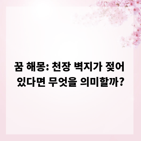 꿈 해몽: 천장 벽지가 젖어 있다면 무엇을 의미할까?