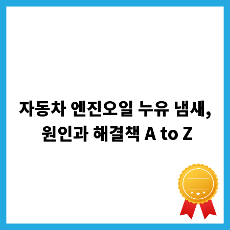 자동차 엔진오일 누유 냄새, 원인과 해결책 A to Z