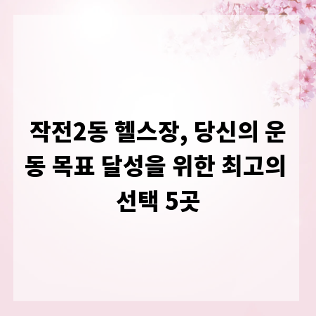 작전2동 헬스장, 당신의 운동 목표 달성을 위한 최고의 선택 5곳