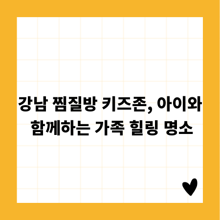 강남 찜질방 키즈존, 아이와 함께하는 가족 힐링 명소