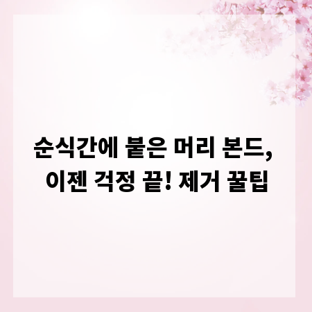 순식간에 붙은 머리 본드, 이젠 걱정 끝! 제거 꿀팁