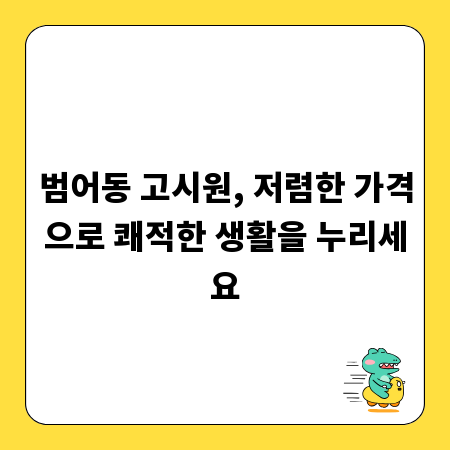 범어동 고시원, 저렴한 가격으로 쾌적한 생활을 누리세요