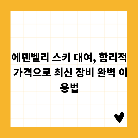 에덴벨리 스키 대여, 합리적 가격으로 최신 장비 완벽 이용법