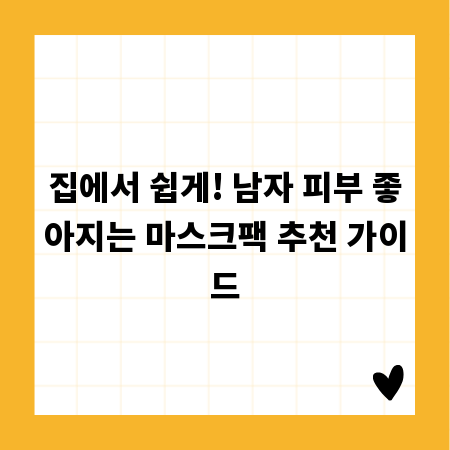집에서 쉽게! 남자 피부 좋아지는 마스크팩 추천 가이드