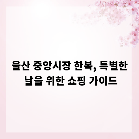 울산 중앙시장 한복, 특별한 날을 위한 쇼핑 가이드