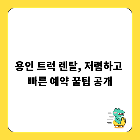 용인 트럭 렌탈, 저렴하고 빠른 예약 꿀팁 공개