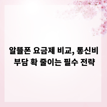 알뜰폰 요금제 비교, 통신비 부담 확 줄이는 필수 전략