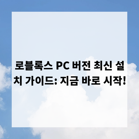 로블록스 PC 버전 최신 설치 가이드: 지금 바로 시작!