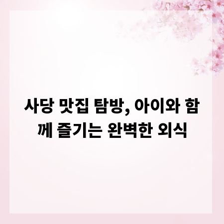 사당 맛집 탐방, 아이와 함께 즐기는 완벽한 외식