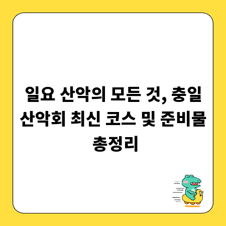 일요 산악의 모든 것, 충일산악회 최신 코스 및 준비물 총정리
