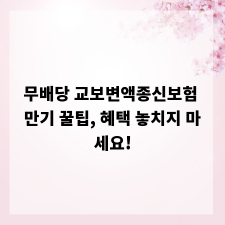 무배당 교보변액종신보험 만기 꿀팁, 혜택 놓치지 마세요!