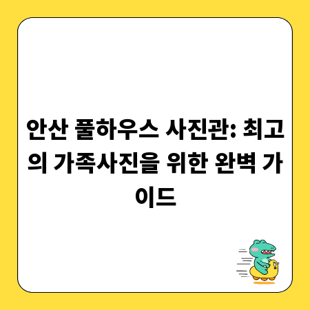 안산 풀하우스 사진관: 최고의 가족사진을 위한 완벽 가이드