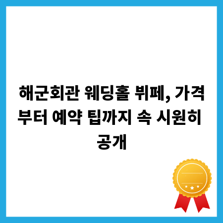 해군회관 웨딩홀 뷔페, 가격부터 예약 팁까지 속 시원히 공개