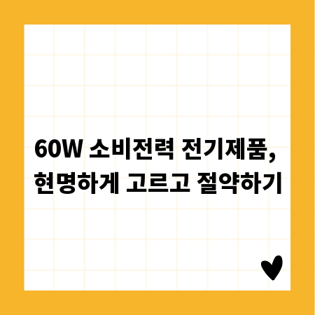 60W 소비전력 전기제품, 현명하게 고르고 절약하기