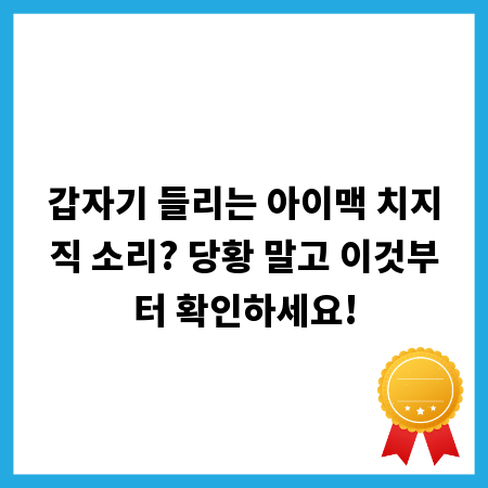 갑자기 들리는 아이맥 치지직 소리? 당황 말고 이것부터 확인하세요!