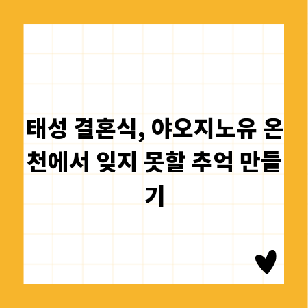 태성 결혼식, 야오지노유 온천에서 잊지 못할 추억 만들기
