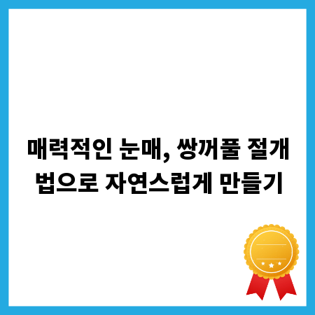 매력적인 눈매, 쌍꺼풀 절개법으로 자연스럽게 만들기