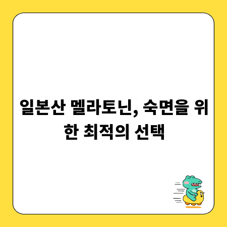 일본산 멜라토닌, 숙면을 위한 최적의 선택